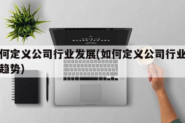 如何定义公司行业发展(如何定义公司行业发展趋势)