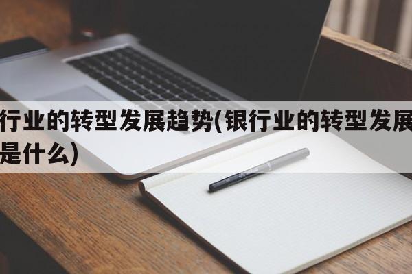 银行业的转型发展趋势(银行业的转型发展趋势是什么)